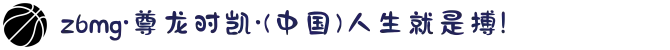 z6mg·尊龙时凯·(中国)人生就是搏!